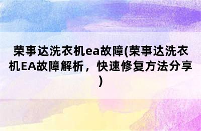 荣事达洗衣机ea故障(荣事达洗衣机EA故障解析，快速修复方法分享)