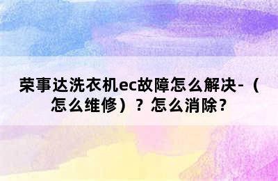 荣事达洗衣机ec故障怎么解决-（怎么维修）？怎么消除？