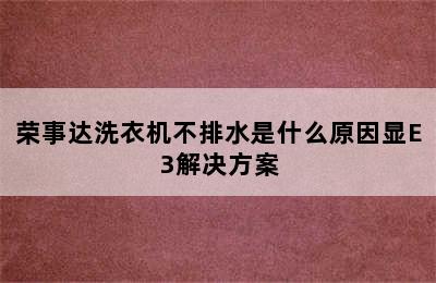 荣事达洗衣机不排水是什么原因显E3解决方案