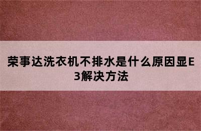 荣事达洗衣机不排水是什么原因显E3解决方法