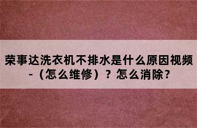 荣事达洗衣机不排水是什么原因视频-（怎么维修）？怎么消除？