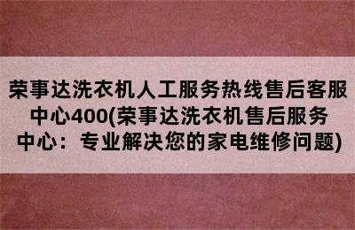 荣事达洗衣机人工服务热线售后客服中心400(荣事达洗衣机售后服务中心：专业解决您的家电维修问题)