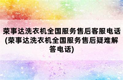 荣事达洗衣机全国服务售后客服电话(荣事达洗衣机全国服务售后疑难解答电话)