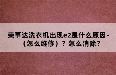 荣事达洗衣机出现e2是什么原因-（怎么维修）？怎么消除？