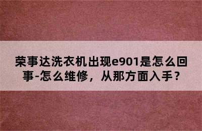 荣事达洗衣机出现e901是怎么回事-怎么维修，从那方面入手？