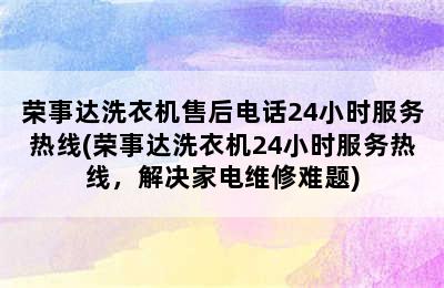 荣事达洗衣机售后电话24小时服务热线(荣事达洗衣机24小时服务热线，解决家电维修难题)