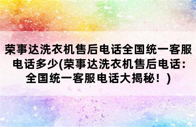 荣事达洗衣机售后电话全国统一客服电话多少(荣事达洗衣机售后电话：全国统一客服电话大揭秘！)