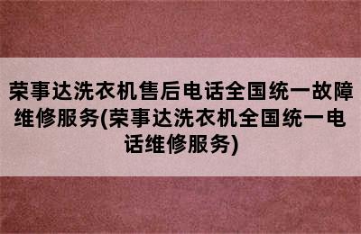 荣事达洗衣机售后电话全国统一故障维修服务(荣事达洗衣机全国统一电话维修服务)