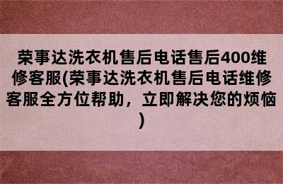 荣事达洗衣机售后电话售后400维修客服(荣事达洗衣机售后电话维修客服全方位帮助，立即解决您的烦恼)