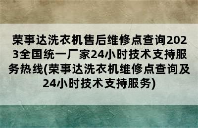 荣事达洗衣机售后维修点查询2023全国统一厂家24小时技术支持服务热线(荣事达洗衣机维修点查询及24小时技术支持服务)