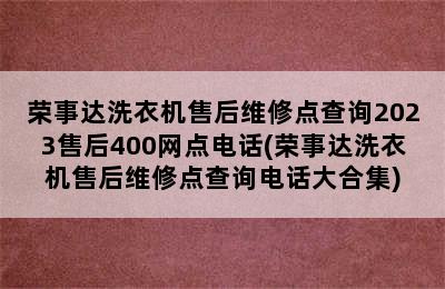 荣事达洗衣机售后维修点查询2023售后400网点电话(荣事达洗衣机售后维修点查询电话大合集)