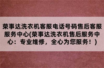 荣事达洗衣机客服电话号码售后客服服务中心(荣事达洗衣机售后服务中心：专业维修，全心为您服务！)