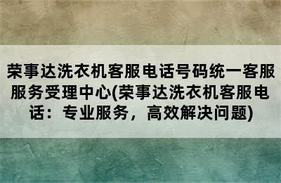 荣事达洗衣机客服电话号码统一客服服务受理中心(荣事达洗衣机客服电话：专业服务，高效解决问题)