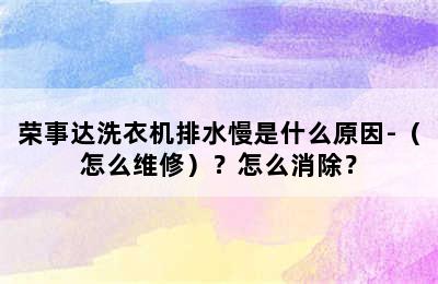 荣事达洗衣机排水慢是什么原因-（怎么维修）？怎么消除？