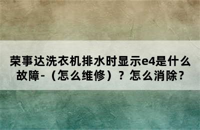 荣事达洗衣机排水时显示e4是什么故障-（怎么维修）？怎么消除？