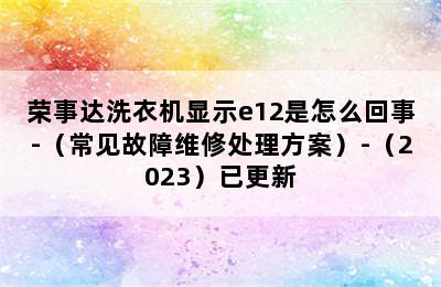 荣事达洗衣机显示e12是怎么回事-（常见故障维修处理方案）-（2023）已更新