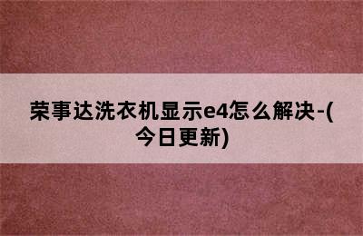 荣事达洗衣机显示e4怎么解决-(今日更新)