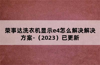 荣事达洗衣机显示e4怎么解决解决方案-（2023）已更新