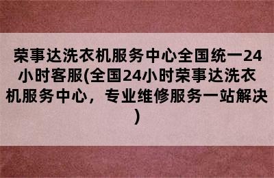 荣事达洗衣机服务中心全国统一24小时客服(全国24小时荣事达洗衣机服务中心，专业维修服务一站解决)