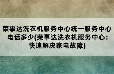 荣事达洗衣机服务中心统一服务中心电话多少(荣事达洗衣机服务中心：快速解决家电故障)