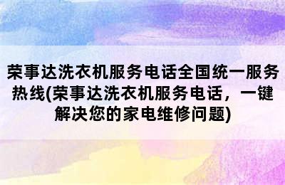 荣事达洗衣机服务电话全国统一服务热线(荣事达洗衣机服务电话，一键解决您的家电维修问题)