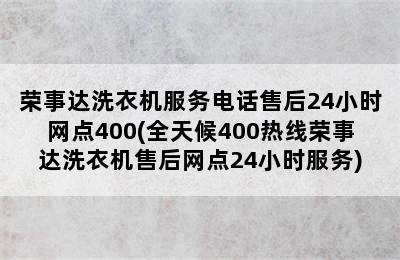 荣事达洗衣机服务电话售后24小时网点400(全天候400热线荣事达洗衣机售后网点24小时服务)