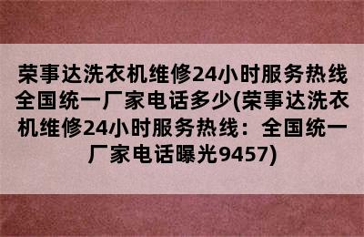 荣事达洗衣机维修24小时服务热线全国统一厂家电话多少(荣事达洗衣机维修24小时服务热线：全国统一厂家电话曝光9457)