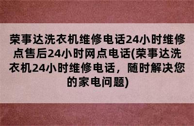 荣事达洗衣机维修电话24小时维修点售后24小时网点电话(荣事达洗衣机24小时维修电话，随时解决您的家电问题)