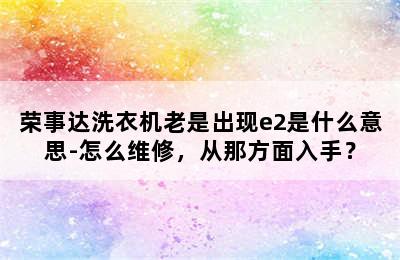 荣事达洗衣机老是出现e2是什么意思-怎么维修，从那方面入手？