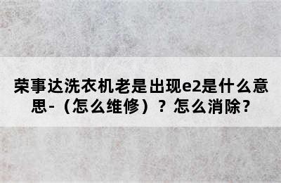 荣事达洗衣机老是出现e2是什么意思-（怎么维修）？怎么消除？