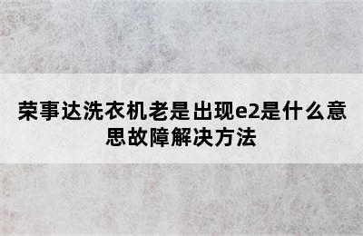 荣事达洗衣机老是出现e2是什么意思故障解决方法