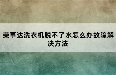 荣事达洗衣机脱不了水怎么办故障解决方法