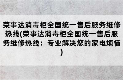 荣事达消毒柜全国统一售后服务维修热线(荣事达消毒柜全国统一售后服务维修热线：专业解决您的家电烦恼)