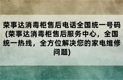 荣事达消毒柜售后电话全国统一号码(荣事达消毒柜售后服务中心，全国统一热线，全方位解决您的家电维修问题)