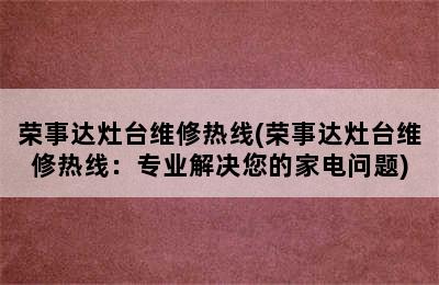 荣事达灶台维修热线(荣事达灶台维修热线：专业解决您的家电问题)