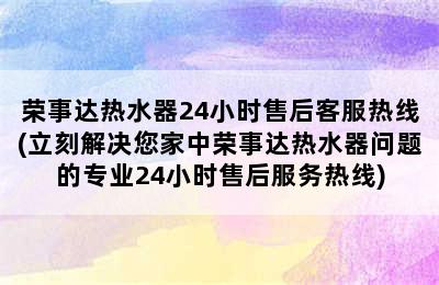 荣事达热水器24小时售后客服热线(立刻解决您家中荣事达热水器问题的专业24小时售后服务热线)