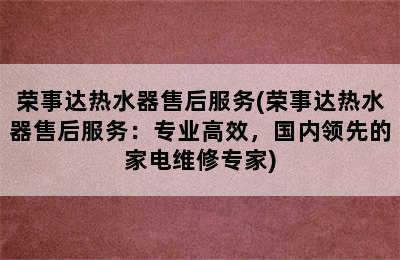 荣事达热水器售后服务(荣事达热水器售后服务：专业高效，国内领先的家电维修专家)