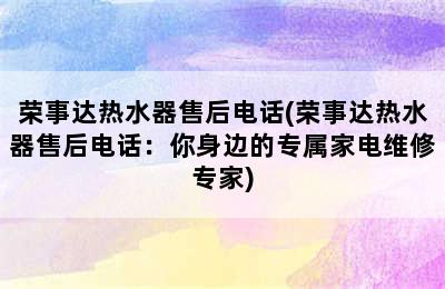 荣事达热水器售后电话(荣事达热水器售后电话：你身边的专属家电维修专家)