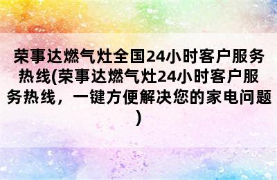 荣事达燃气灶全国24小时客户服务热线(荣事达燃气灶24小时客户服务热线，一键方便解决您的家电问题)