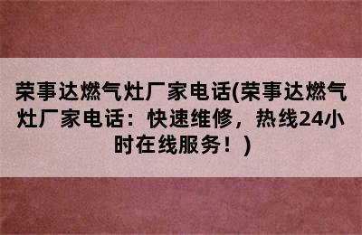 荣事达燃气灶厂家电话(荣事达燃气灶厂家电话：快速维修，热线24小时在线服务！)