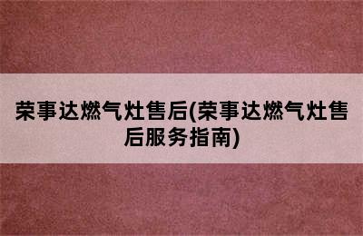 荣事达燃气灶售后(荣事达燃气灶售后服务指南)