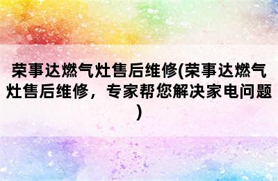 荣事达燃气灶售后维修(荣事达燃气灶售后维修，专家帮您解决家电问题)