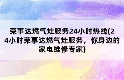 荣事达燃气灶服务24小时热线(24小时荣事达燃气灶服务，你身边的家电维修专家)