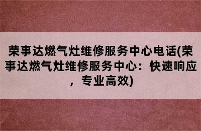 荣事达燃气灶维修服务中心电话(荣事达燃气灶维修服务中心：快速响应，专业高效)