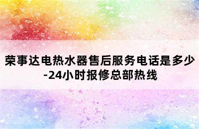 荣事达电热水器售后服务电话是多少-24小时报修总部热线