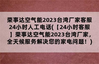 荣事达空气能2023台湾厂家客服24小时人工电话(【24小时客服】荣事达空气能2023台湾厂家，全天候服务解决您的家电问题！)