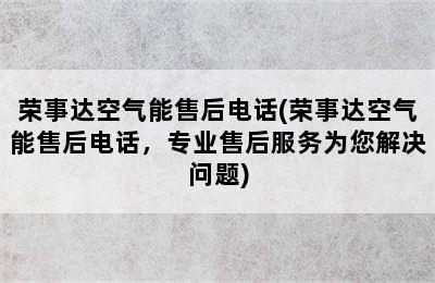 荣事达空气能售后电话(荣事达空气能售后电话，专业售后服务为您解决问题)