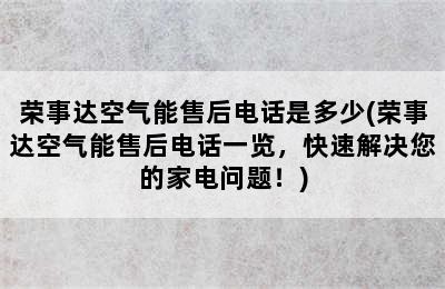 荣事达空气能售后电话是多少(荣事达空气能售后电话一览，快速解决您的家电问题！)