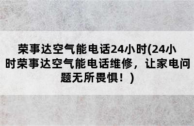 荣事达空气能电话24小时(24小时荣事达空气能电话维修，让家电问题无所畏惧！)