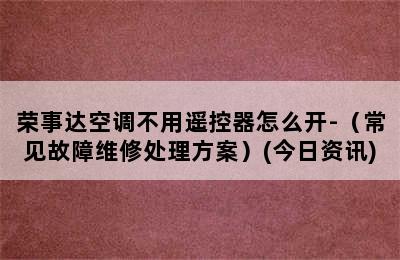 荣事达空调不用遥控器怎么开-（常见故障维修处理方案）(今日资讯)